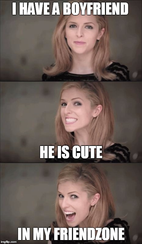 Bad Pun Anna Kendrick Meme | I HAVE A BOYFRIEND; HE IS CUTE; IN MY FRIENDZONE | image tagged in memes,bad pun anna kendrick | made w/ Imgflip meme maker