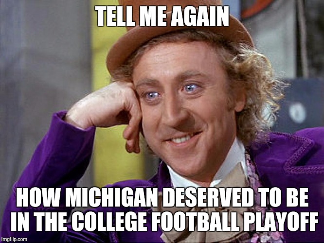 Big Willy Wonka Tell Me Again | TELL ME AGAIN; HOW MICHIGAN DESERVED TO BE IN THE COLLEGE FOOTBALL PLAYOFF | image tagged in big willy wonka tell me again | made w/ Imgflip meme maker