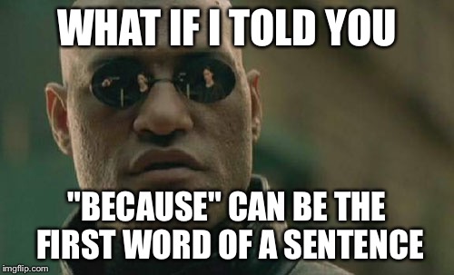 Matrix Morpheus Meme | WHAT IF I TOLD YOU; "BECAUSE" CAN BE THE FIRST WORD OF A SENTENCE | image tagged in memes,matrix morpheus | made w/ Imgflip meme maker