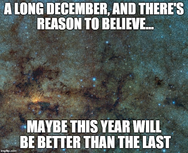 Goodbye 2016 | A LONG DECEMBER, AND THERE'S REASON TO BELIEVE... MAYBE THIS YEAR WILL BE BETTER THAN THE LAST | image tagged in happy new year,2017,new years,good bye | made w/ Imgflip meme maker