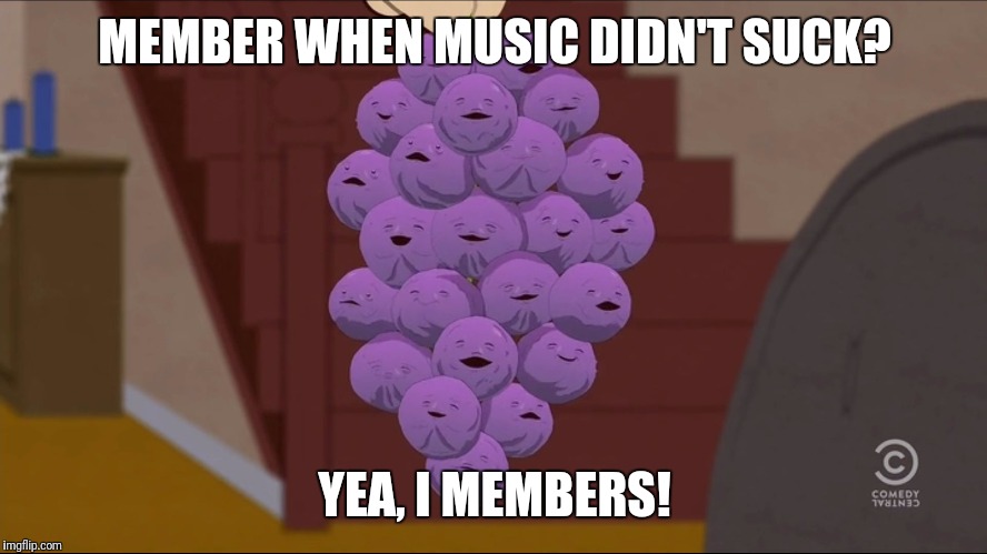 Member Berries Meme | MEMBER WHEN MUSIC DIDN'T SUCK? YEA, I MEMBERS! | image tagged in memes,member berries | made w/ Imgflip meme maker