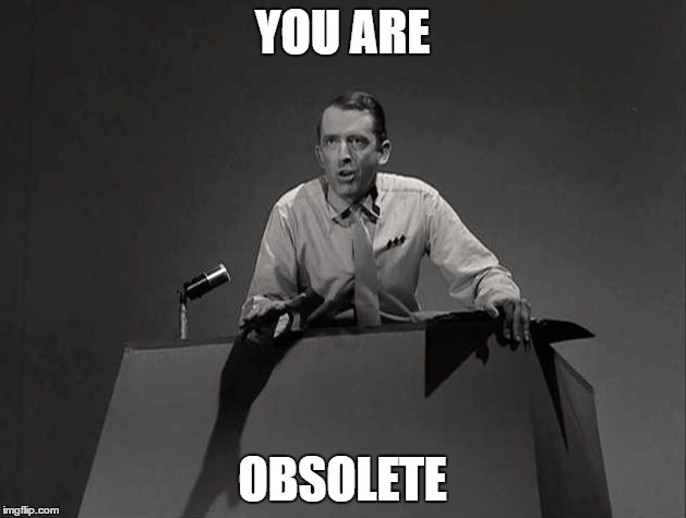 You Are Obsolete! | YOU ARE; OBSOLETE | image tagged in twilight zone | made w/ Imgflip meme maker