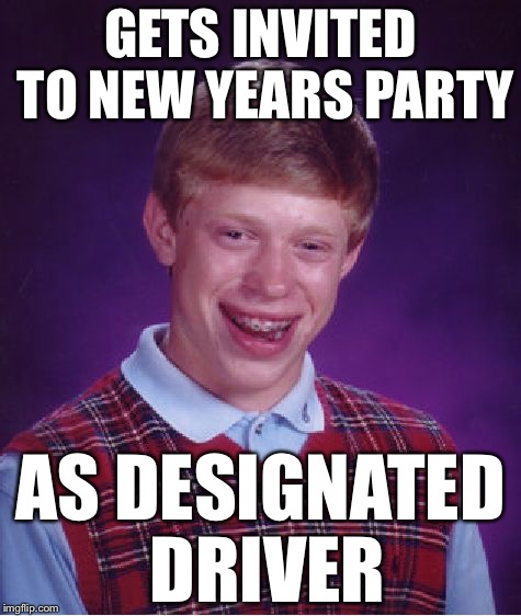 Bad Luck Brian | GETS INVITED TO NEW YEARS PARTY; AS DESIGNATED DRIVER | image tagged in memes,bad luck brian | made w/ Imgflip meme maker