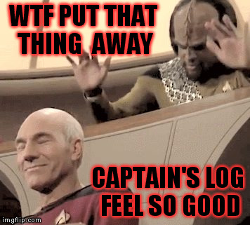 CAPTAINS LOG | WTF PUT THAT THING  AWAY; CAPTAIN'S LOG FEEL SO GOOD | image tagged in captain kirk,wtf,worf,feel good | made w/ Imgflip meme maker