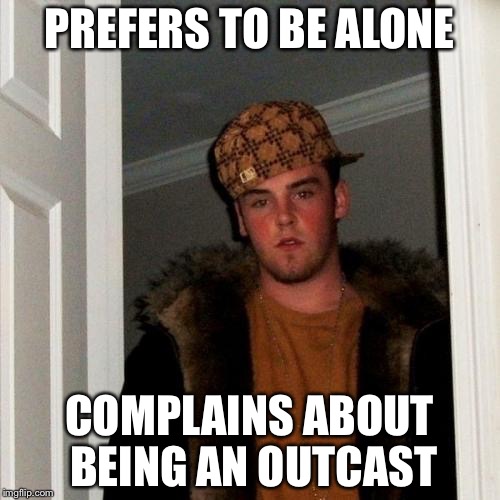 Scumbag Steve | PREFERS TO BE ALONE; COMPLAINS ABOUT BEING AN OUTCAST | image tagged in memes,scumbag steve | made w/ Imgflip meme maker