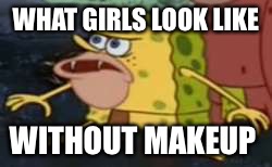 Spongegar Meme | WHAT GIRLS LOOK LIKE; WITHOUT MAKEUP | image tagged in memes,spongegar | made w/ Imgflip meme maker
