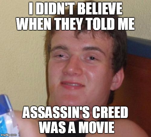 10 Guy Meme | I DIDN'T BELIEVE WHEN THEY TOLD ME; ASSASSIN'S CREED WAS A MOVIE | image tagged in memes,10 guy | made w/ Imgflip meme maker