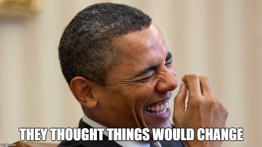 Obama Laughing | THEY THOUGHT THINGS WOULD CHANGE | image tagged in obama laughing | made w/ Imgflip meme maker