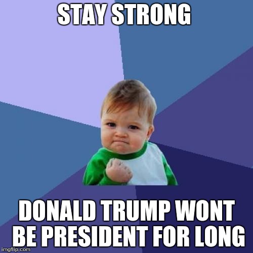 Success Kid | STAY STRONG; DONALD TRUMP WONT BE PRESIDENT FOR LONG | image tagged in memes,success kid | made w/ Imgflip meme maker