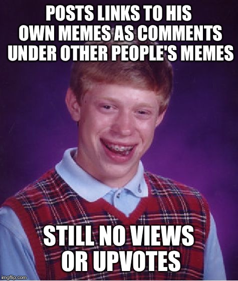 A tribute to all of the David's out there. A fail is still a fail. | POSTS LINKS TO HIS OWN MEMES AS COMMENTS UNDER OTHER PEOPLE'S MEMES; STILL NO VIEWS OR UPVOTES | image tagged in memes,bad luck brian | made w/ Imgflip meme maker