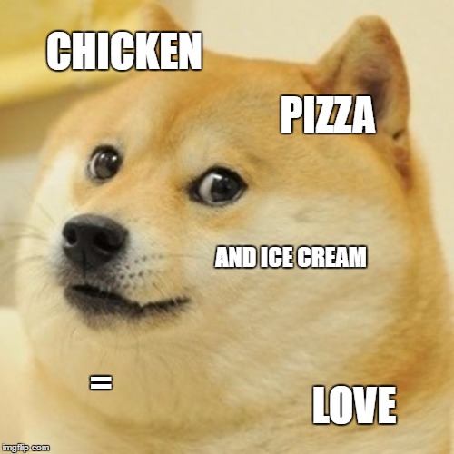 Doge Meme | CHICKEN; PIZZA; AND ICE CREAM; =; LOVE | image tagged in memes,doge | made w/ Imgflip meme maker