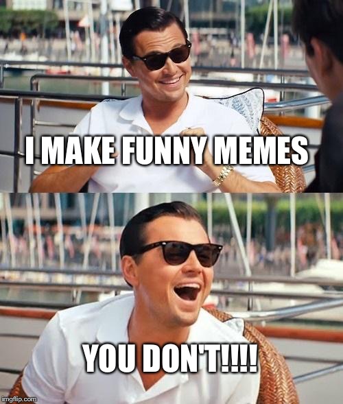 I don't make the front page often... But it's sure as hell fun to try | I MAKE FUNNY MEMES; YOU DON'T!!!! | image tagged in memes,leonardo dicaprio wolf of wall street | made w/ Imgflip meme maker