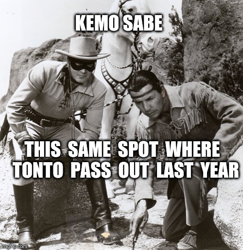 KEMO SABE THIS  SAME  SPOT  WHERE  TONTO  PASS  OUT  LAST  YEAR | made w/ Imgflip meme maker