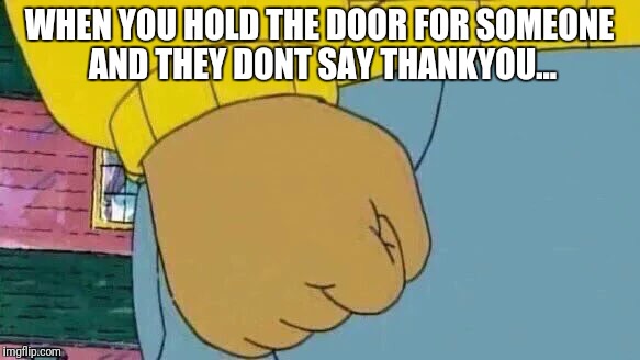 Arthur Fist | WHEN YOU HOLD THE DOOR FOR SOMEONE AND THEY DONT SAY THANKYOU... | image tagged in memes,arthur fist | made w/ Imgflip meme maker