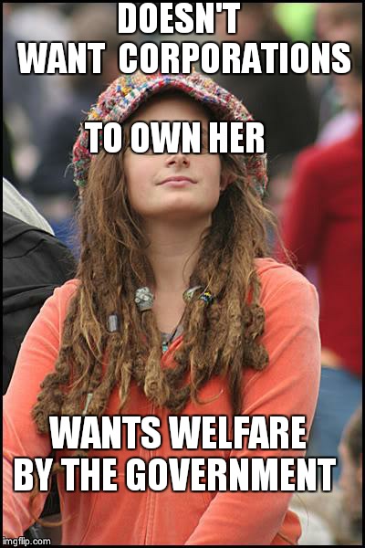 College Liberal Meme | DOESN'T  WANT  CORPORATIONS TO OWN HER; WANTS WELFARE BY THE GOVERNMENT | image tagged in memes,college liberal | made w/ Imgflip meme maker