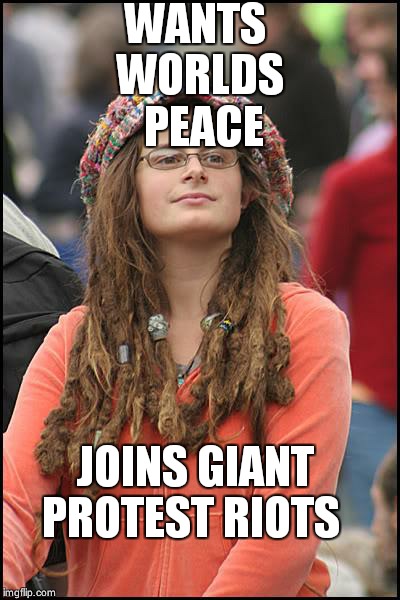 College Liberal | WANTS WORLDS  PEACE; JOINS GIANT PROTEST RIOTS | image tagged in memes,college liberal | made w/ Imgflip meme maker