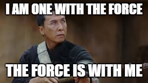 I AM ONE WITH THE FORCE; THE FORCE IS WITH ME | image tagged in chirrut | made w/ Imgflip meme maker