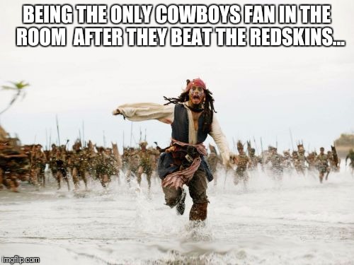 Jack Sparrow Being Chased Meme | BEING THE ONLY COWBOYS FAN IN THE  ROOM  AFTER THEY BEAT THE REDSKINS... | image tagged in memes,jack sparrow being chased | made w/ Imgflip meme maker