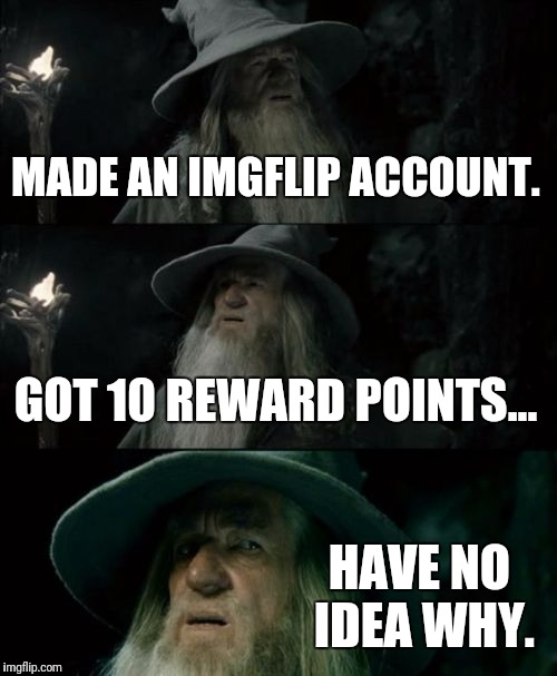 Confused Gandalf Meme | MADE AN IMGFLIP ACCOUNT. GOT 10 REWARD POINTS... HAVE NO IDEA WHY. | image tagged in memes,confused gandalf | made w/ Imgflip meme maker