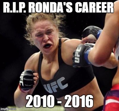 Another 2016 Celebrity Death | R.I.P. RONDA'S CAREER; 2010 - 2016 | image tagged in ufc,ronda rousey | made w/ Imgflip meme maker