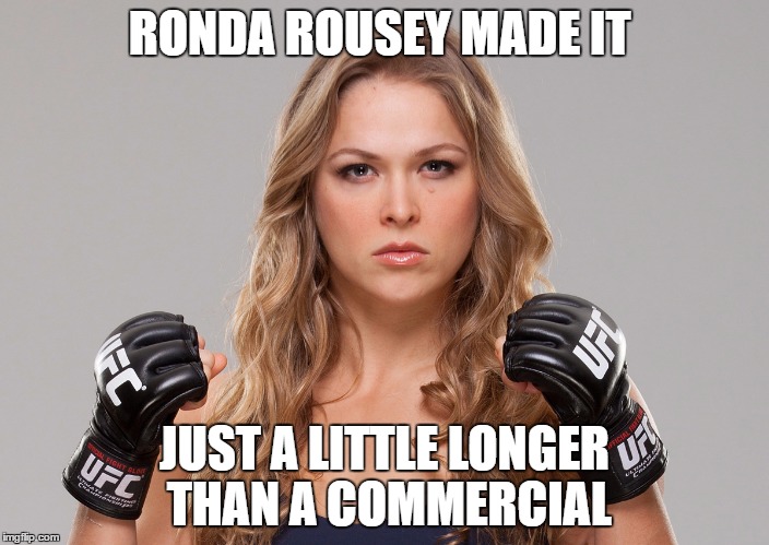 In a round about way | RONDA ROUSEY MADE IT; JUST A LITTLE LONGER THAN A COMMERCIAL | image tagged in ronda rousey,funny meme,mma,humor | made w/ Imgflip meme maker
