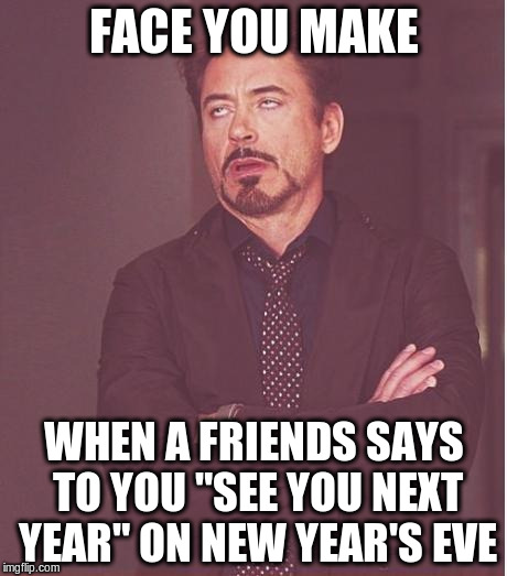 Face You Make Robert Downey Jr Meme | FACE YOU MAKE; WHEN A FRIENDS SAYS TO YOU "SEE YOU NEXT YEAR" ON NEW YEAR'S EVE | image tagged in memes,face you make robert downey jr | made w/ Imgflip meme maker