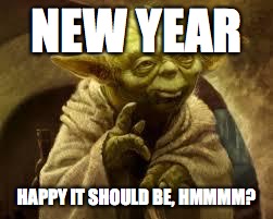 yoda | NEW YEAR; HAPPY IT SHOULD BE, HMMMM? | image tagged in yoda | made w/ Imgflip meme maker