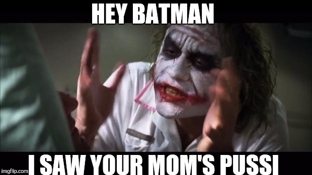 And everybody loses their minds Meme | HEY BATMAN; I SAW YOUR MOM'S PUSSI | image tagged in memes,and everybody loses their minds | made w/ Imgflip meme maker