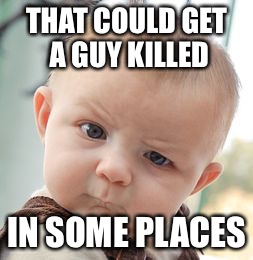 Skeptical Baby Meme | THAT COULD GET A GUY KILLED IN SOME PLACES | image tagged in memes,skeptical baby | made w/ Imgflip meme maker