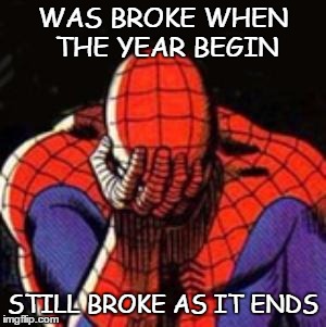 Sad Spiderman | WAS BROKE WHEN THE YEAR BEGIN; STILL BROKE AS IT ENDS | image tagged in memes,sad spiderman,spiderman | made w/ Imgflip meme maker