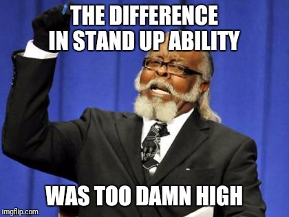 Too Damn High Meme | THE DIFFERENCE IN STAND UP ABILITY WAS TOO DAMN HIGH | image tagged in memes,too damn high | made w/ Imgflip meme maker