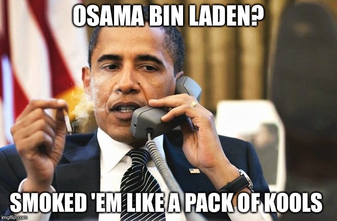 Obama Smoking | OSAMA BIN LADEN? SMOKED 'EM LIKE A PACK OF KOOLS | image tagged in obama smoking | made w/ Imgflip meme maker