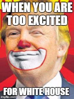 Donald Trump the Clown | WHEN YOU ARE TOO EXCITED; FOR WHITE HOUSE | image tagged in donald trump the clown | made w/ Imgflip meme maker