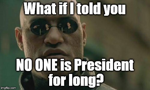 Matrix Morpheus Meme | What if I told you NO ONE is President for long? | image tagged in memes,matrix morpheus | made w/ Imgflip meme maker