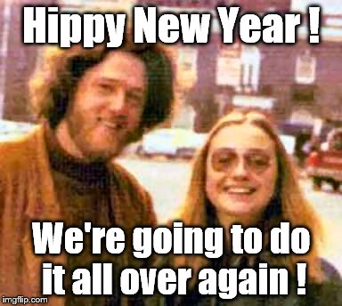 Just like "Groundhog Day," only worse. Much worse. | Hippy New Year ! We're going to do it all over again ! | image tagged in clinton hippies,happy new year,hippy new year,groundhog day | made w/ Imgflip meme maker