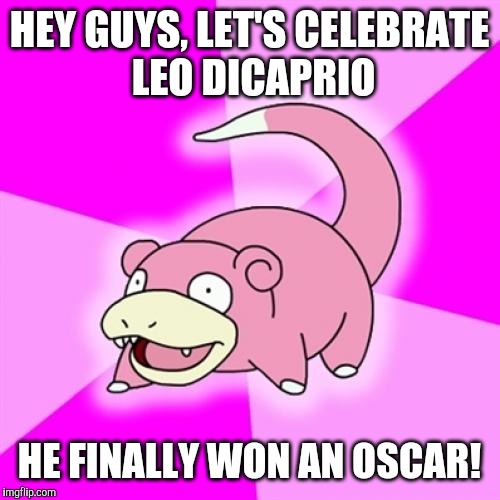 yay, it's about time!  | HEY GUYS, LET'S CELEBRATE LEO DICAPRIO; HE FINALLY WON AN OSCAR! | image tagged in memes,slowpoke,leo dicaprio,oscars,academy awards | made w/ Imgflip meme maker