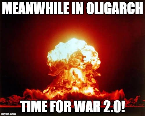 Nuclear Explosion Meme | MEANWHILE IN OLIGARCH; TIME FOR WAR 2.0! | image tagged in memes,nuclear explosion | made w/ Imgflip meme maker