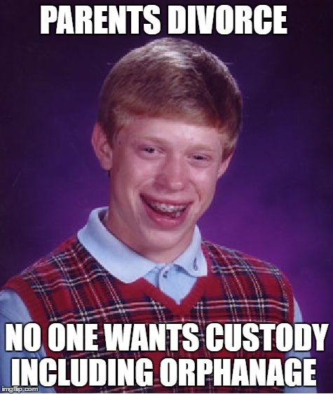 Bad Luck Brian | PARENTS DIVORCE; NO ONE WANTS CUSTODY INCLUDING ORPHANAGE | image tagged in memes,bad luck brian | made w/ Imgflip meme maker