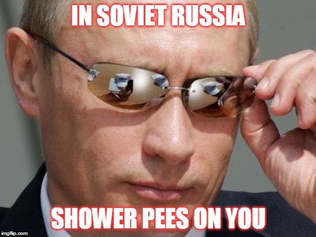 IN SOVIET RUSSIA SHOWER PEES ON YOU | made w/ Imgflip meme maker