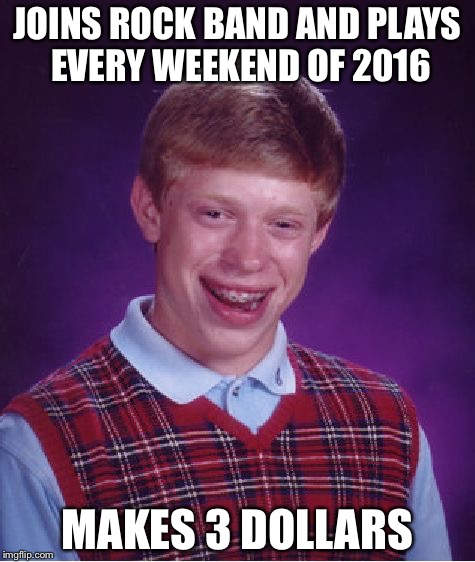 Bad Luck Brian Meme | JOINS ROCK BAND AND PLAYS EVERY WEEKEND OF 2016; MAKES 3 DOLLARS | image tagged in memes,bad luck brian | made w/ Imgflip meme maker