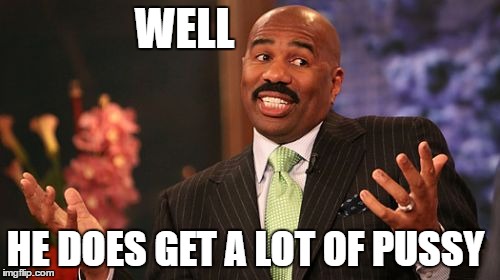 Steve Harvey Meme | WELL HE DOES GET A LOT OF PUSSY | image tagged in memes,steve harvey | made w/ Imgflip meme maker