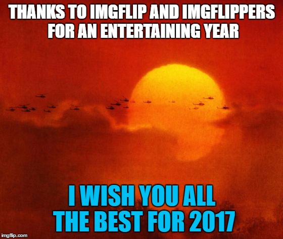 Apocalypse Now | THANKS TO IMGFLIP AND IMGFLIPPERS FOR AN ENTERTAINING YEAR; I WISH YOU ALL THE BEST FOR 2017 | image tagged in apocalypse now | made w/ Imgflip meme maker