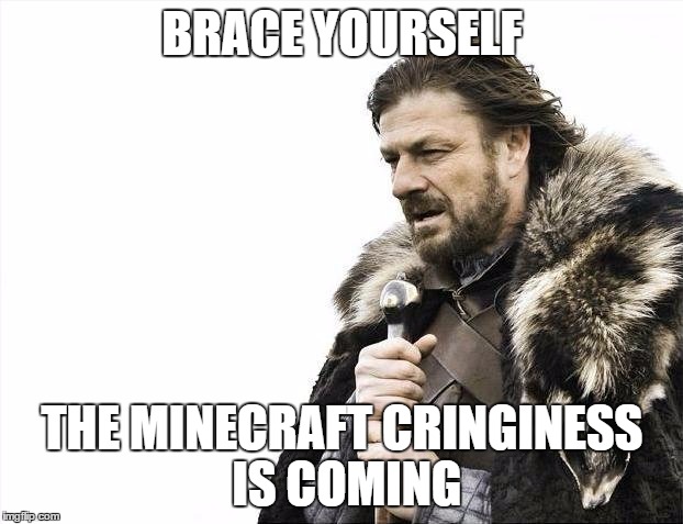 Brace Yourselves X is Coming Meme | BRACE YOURSELF THE MINECRAFT CRINGINESS IS COMING | image tagged in memes,brace yourselves x is coming | made w/ Imgflip meme maker