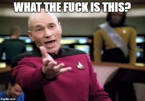 Picard Wtf Meme | WHAT THE F**K IS THIS? | image tagged in memes,picard wtf | made w/ Imgflip meme maker