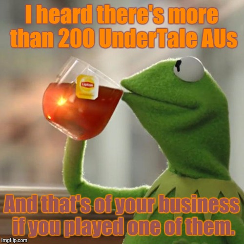 Did you played any UnderTale AUs? | I heard there's more than 200 UnderTale AUs; And that's of your business if you played one of them. | image tagged in memes,but thats none of my business,kermit the frog | made w/ Imgflip meme maker