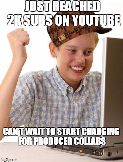 Music Producers Memes | JUST REACHED 2K SUBS ON YOUTUBE; CAN'T WAIT TO START CHARGING FOR PRODUCER COLLABS | image tagged in memes,first day on the internet kid,scumbag,producer,music producer | made w/ Imgflip meme maker