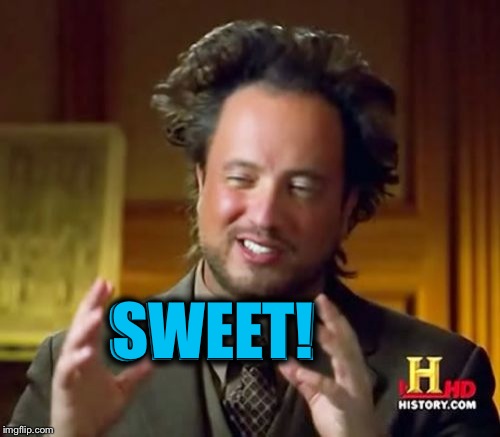 Ancient Aliens Meme | SWEET! SWEET! | image tagged in memes,ancient aliens | made w/ Imgflip meme maker