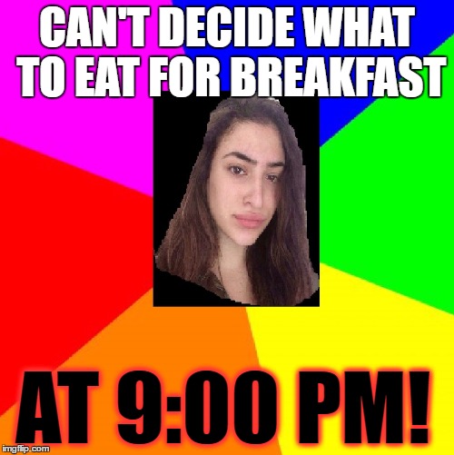 Indecisive | CAN'T DECIDE WHAT TO EAT FOR BREAKFAST; AT 9:00 PM! | image tagged in memes | made w/ Imgflip meme maker