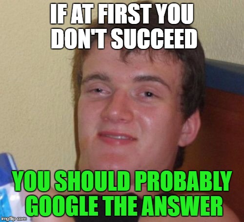 10 Guy Meme | IF AT FIRST YOU DON'T SUCCEED; YOU SHOULD PROBABLY GOOGLE THE ANSWER | image tagged in memes,10 guy | made w/ Imgflip meme maker