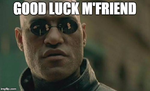 Matrix Morpheus Meme | GOOD LUCK M'FRIEND | image tagged in memes,matrix morpheus | made w/ Imgflip meme maker